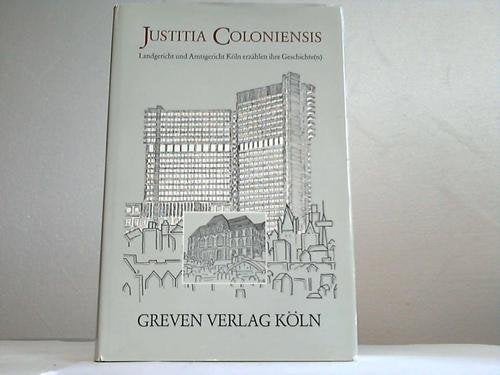 Justitia Coloniensis. Landgericht und Amtsgericht Köln erzählen ihre Geschichte( n)