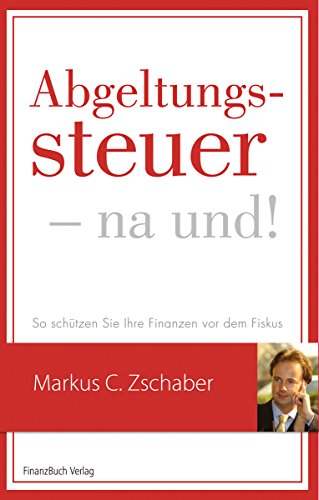 Abgeltungssteuer - na und!: So schützen Sie Ihre Anlagen vor dem Fiskus
