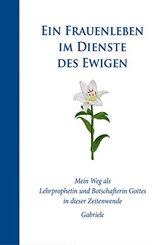 Ein Frauenleben im Dienste des Ewigen: Mein Weg als Lehrprophetin und Botschafterin Gottes in dieser Zeitenwende - Gabriele