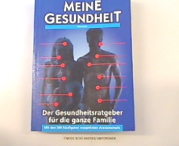 Meine Gesundheit. Der Gesundheitsratgeber für die ganze Familie. Mit den 500 häufigsten rezeptfreien Arzneimitteln