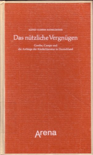 Das nützliche Vergnügen - Goethe, Campe und die Anfänge der Kinderliteratur in Deutschland