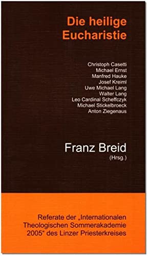Die heilige Eucharistie: Referate der Internationalen Theologischen Sommerakademie 2005 des Linzer Priesterkreises