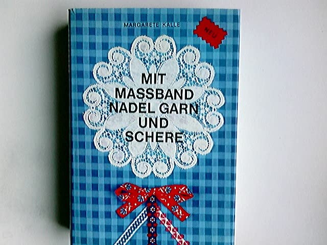 Mit Massband, Nadel, Garn und Schere : Ein Leitfaden von A - Z f. Nähen, Schneidern, Handarbeitstechniken, Wäschepflege, Handarbeitsgeschenke, Stoffkunde.
