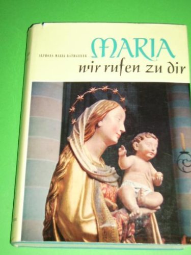 Maria, wir rufen zu dir. Ein Buch von Unserer Lieben Frau und ihren Gnadenstätten.
