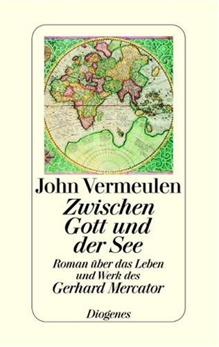 Zwischen Gott und der See: Roman über das Leben und Werk des Gerhard Mercator
