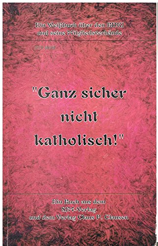 Ganz sicher nicht katholisch. Ein Weißbuch über den BDKJ und seine Mitgliederverbände