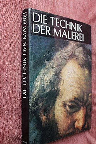 Die Technik der Malerei. Handbuch der Arbeitsvorgänge und der Geschichte der Maltechnik