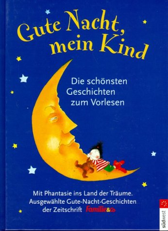 Gute Nacht, mein Kind. Die schönsten Geschichten zum Vorlesen. Mit Phantasie ins Land der Träume