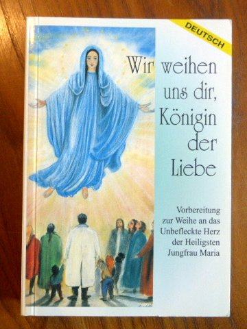 Wir weihen uns dir Königin der Liebe. Vorbereitung zur Weihe an das Unbefleckte Herz der Heiligsten Jungfrau Maria.
