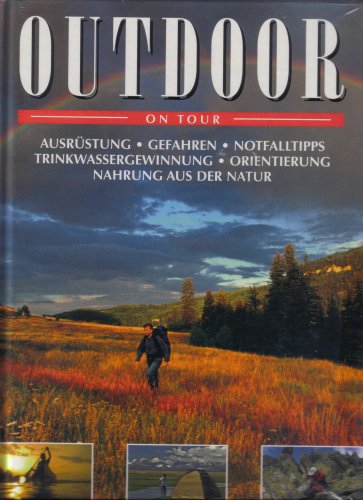 Outdoor - On Tour. (Ausrüstung - Gefahren - Notfalltips - Trinkwassergewinnung - Orientierung - Nahrung aus der Natur)