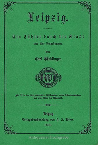 Leipzig,ein Führer durch die Stadt und ihre Umgebungen, mit 72 in den Text gedruckten Abbildungen, einem Orientierungsplane und einer Karte der Umgegend, Reprint der Originalausgabe 1860