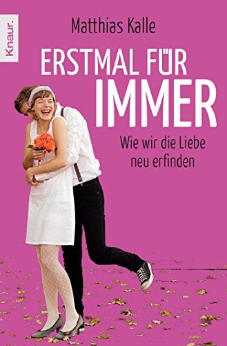 Erstmal für immer: Wie wir die Liebe neu erfinden