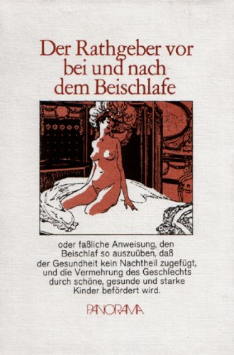 Der Rathgeber vor, bei und nach dem Beischlafe oder fassliche Anweisung, den Beischlaf so auszuüben, dass der Gesundheit kein Nachtheil zugefügt, und die Vermehrung des Geschlechts durch schöne, gesunde und starke Kinder befördert wird.