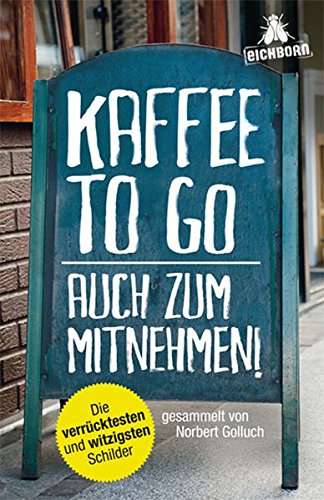 Kaffee to go - auch zum Mitnehmen!: Die verrücktesten und witzigsten Schilder