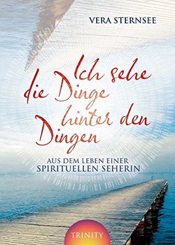 Ich sehe die Dinge hinter den Dingen: Aus dem Leben einer spirituellen Seherin