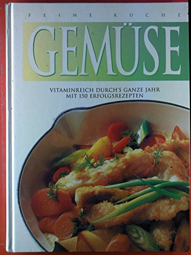 Feine Küche. Gemüse. Vitaminreich durch`s ganze Jahr mit 150 Erfolgsrezepten.