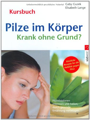 Pilze im Körper - Krank ohne Grund?: Pilzinfektionen erkennen und heilen, durch gesunde Ernährung vorbeugen