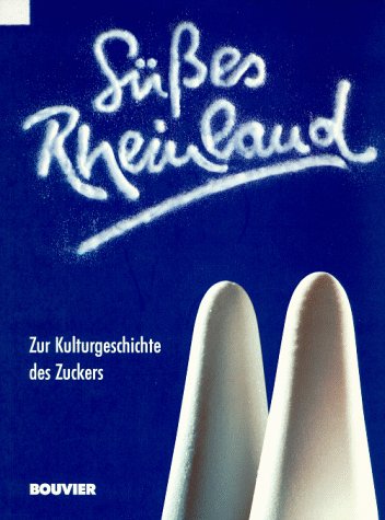 Süsses Rheinland: Zur Kulturgeschichte des Zuckers