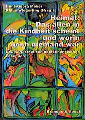 Heimat: Das allen in die Kindheit scheint und worin noch niemand war: Ein israelisch-palästinensisch-deutsches Lesebuch