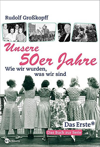 Unsere 50er Jahre: Wie wir wurden, was wir sind: Wie wir wurden, was wir sind. Das Buch zur ARD-Fernsehreihe