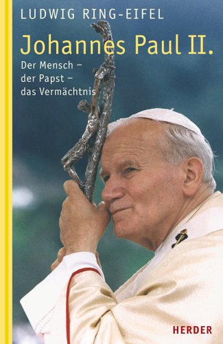 Johannes Paul II.: Der Mensch - der Papst - das Vermächtnis