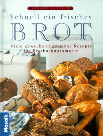 Schnell ein frisches Brot: 100 abwechslungsreiche Rezepte für den Brotbackautomaten