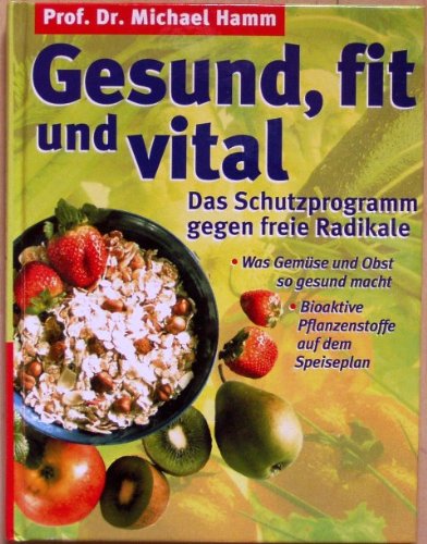 Gesund,fit und vital. Das Schutzprogramm gegen freie Radikale.Was Gemüse und Obst so gesund macht.Bioaktive Pflanzenstoffe auf dem Speiseplan.