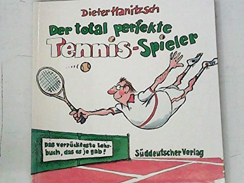 Der total perfekte Tennis- Spieler. Das verrückteste Lehrbuch, das es je gab