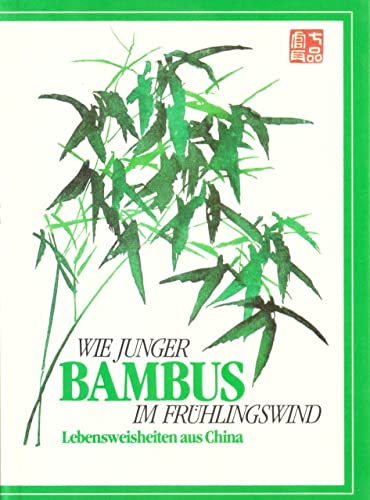 Wie junger Bambus im Frühlingswind : Lebensweisheiten aus China