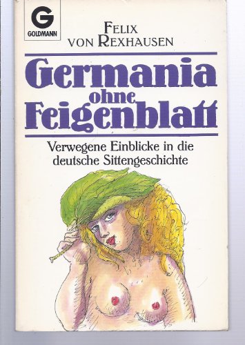 Germania ohne Feigenblatt. Verwegene Einblicke in die deutsche Sittengeschichte.