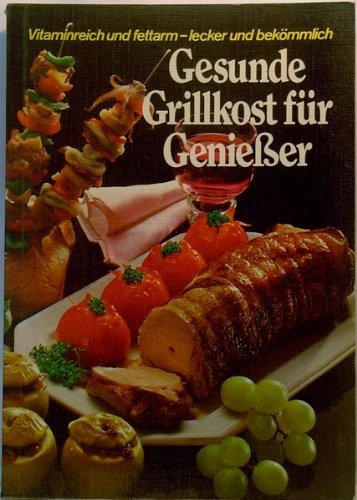 Gesunde Grillkost für Geniesser : über 220 Grill-Rezepte für den Elektro-Grill, jedes Rezept mit genauen Kalorienangaben, viele preiswerte Grillereien für alle Tage, 30 Spezial-Rezepte für die Diät-Kü