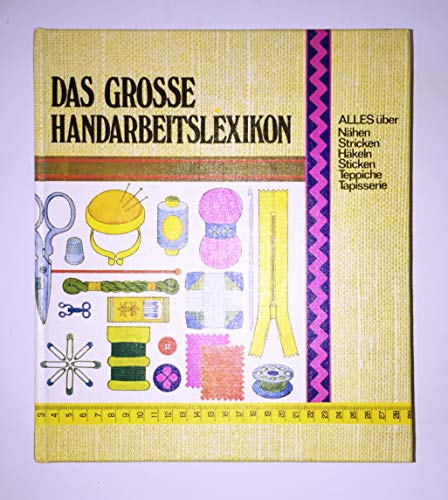 Das große Handarbeitslexikon: Alles über Nähen, Stricken, Häkeln, Sticken, Teppiche, Tapisserie