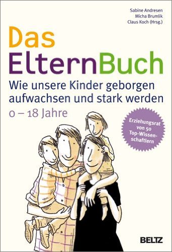 Das ElternBuch: Wie unsere Kinder geborgen aufwachsen und stark werden: Wie unsere Kinder geborgen aufwachsen und stark werden. 0-18 Jahre