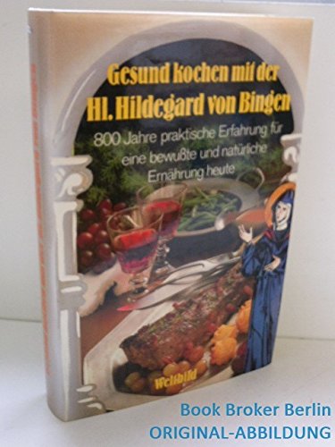 Gesund kochen mit der Heiligen Hildegard von Bingen: 800 Jahre praktische Erfahrung für eine bewußte und natürliche Ernährung heute