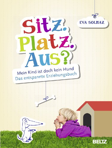 Sitz. Platz. Aus?: Mein Kind ist doch kein Hund. Das entspannte Erziehungsbuch