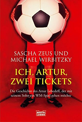 Ich, Artur, zwei Tickets: Die Geschichte des Artur Lebedeff, der mit seinem Sohn ein WM-Spiel sehen möchte (Sachbuch. Bastei Lübbe Taschenbücher)