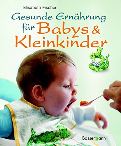 Gesunde Ernährung für Babys und Kleinkinder: 125 kindgerechte Rezepte