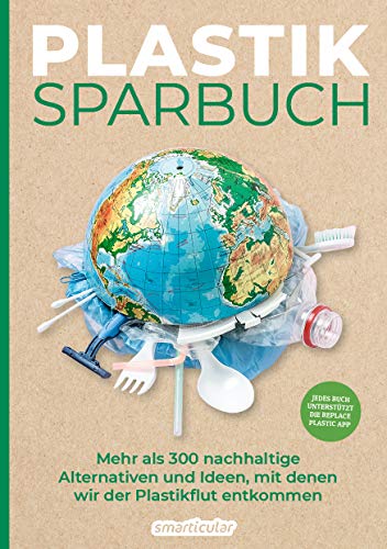 Plastiksparbuch: Plastik vermeiden im Alltag - mehr als 300 Ideen und Rezepte für ein Leben ohne Plastik: Mehr als 300 nachhaltige Alternativen und Ideen, mit denen wir der Plastikflut entkommen