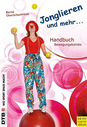 Jonglieren und mehr: Handbuch Bewegungskünste: Handbuch Bewegungskünste für Schule, Verein und Freizeit (Wo Sport Spaß macht)