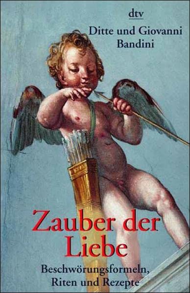 Zauber der Liebe: Beschwörungsformeln, Riten und Rezepte