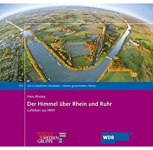 Der Himmel über Rhein und Ruhr: Luftbilder aus NRW (Wir in Nordrhein-Westfalen - Unsere gesammelten Werke)