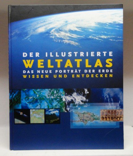 Der illustrierte Weltatlas : Das neue Porträt der Erde ; Wissen und Entdecken ;