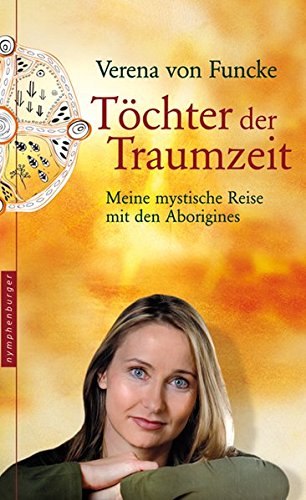 Töchter der Traumzeit. Meine mystische Reise mit den Aborigines: Meine mystische Reise mit den Aborigine-Frauen