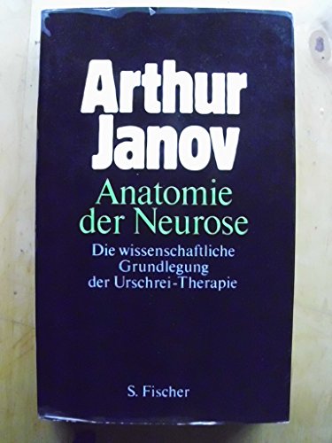 Anatomie der Neurose. Die wissenschaftliche Grundlegung der Urschrei- Therapie