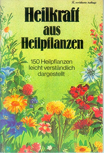 Heilkraft aus Heilpflanzen : 150 Heilpflanzen leicht verständl. dargest.