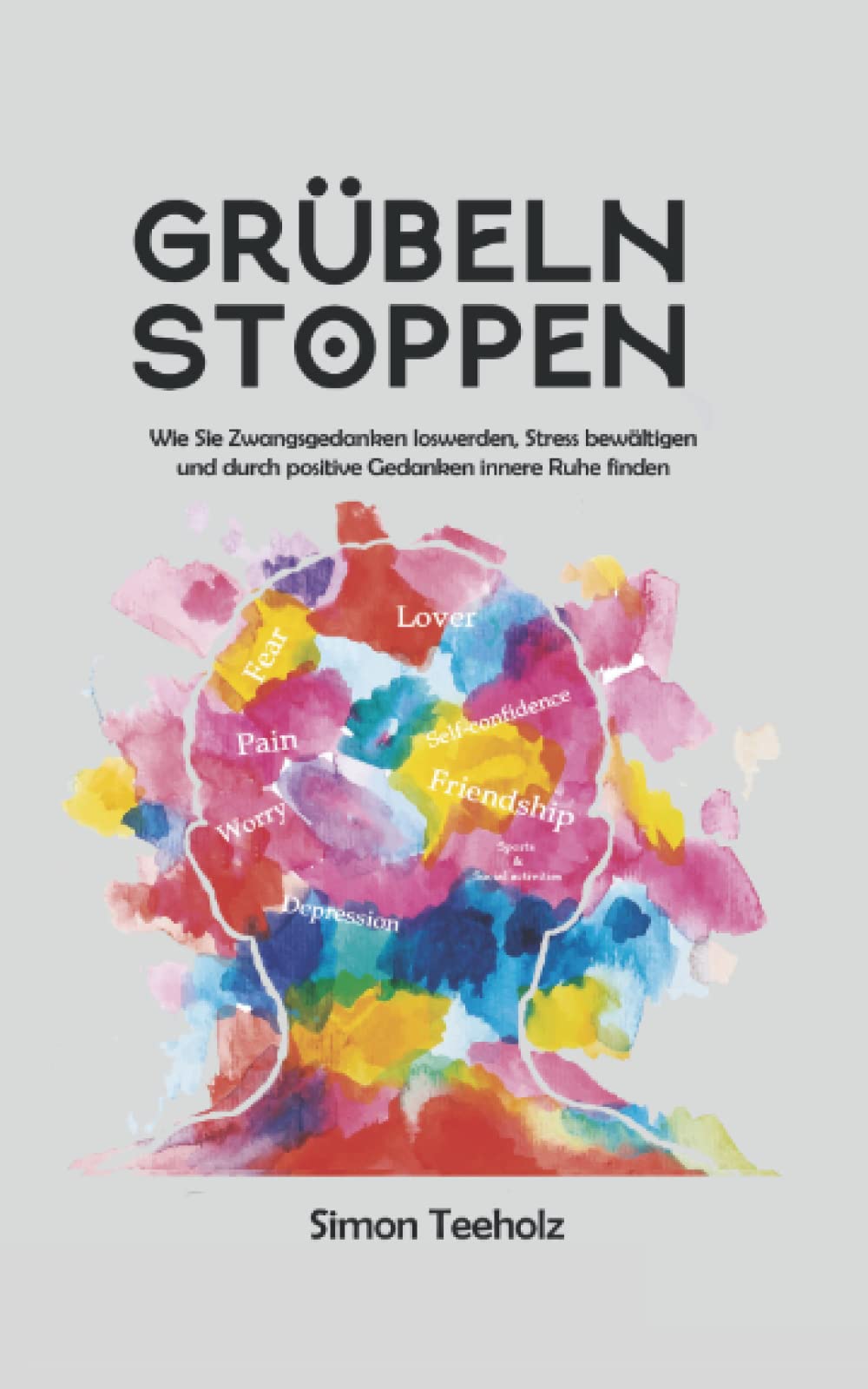 Grübeln stoppen: Wie Sie Zwangsgedanken loswerden, Stress bewältigen und durch positive Gedanken innere Ruhe finden
