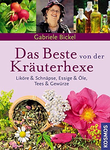 Das Beste von der Kräuterhexe: Liköre und Schnäpse, Essig & Öle, Tees & Gewürze