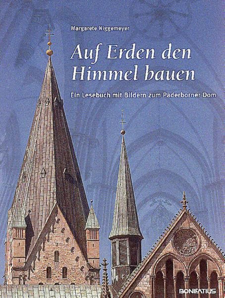 Auf Erden den Himmel bauen: Ein Lesebuch mit Bildern zum Paderborner Dom