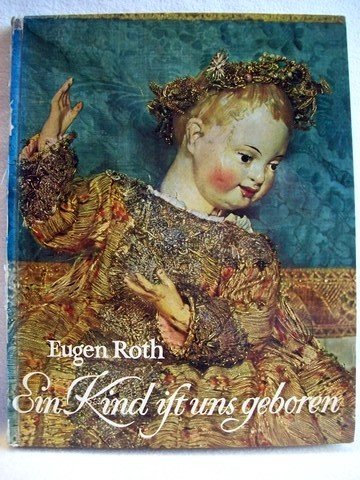 Ein Kind ist uns geboren Christkind-Figuren aus 6 Jahrhunderten. Ein Bildbuch / Friederike Schmitt-Breuninger. Mit e. Einf. von Eugen Roth
