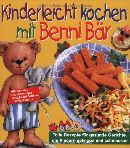Kinderleicht kochen mit Benni Bär: Tolle Rezepte für gesunde Gerichte, die Kindern gelingen und schmecken